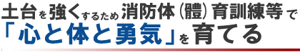 土台を強くするため、「消防体(體)育訓練等」で「心と体と勇気」を育てる